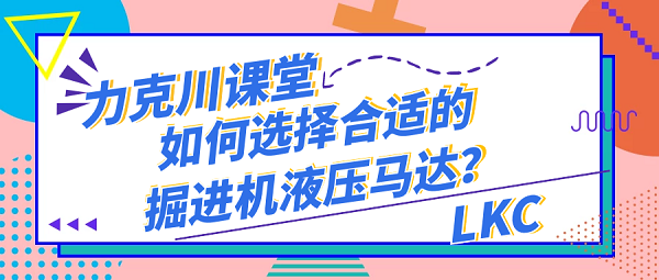 【力克川課堂】如何選擇合適的掘進機液壓馬達？